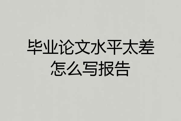 毕业论文水平太差怎么写报告