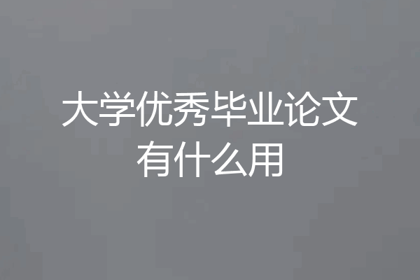 大学优秀毕业论文有什么用