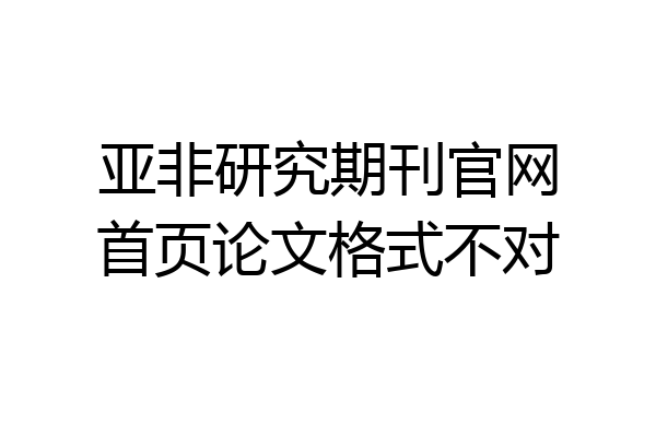 亚非研究期刊官网首页论文格式不对