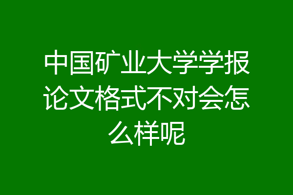 中国矿业大学学报论文格式不对会怎么样呢