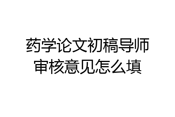药学论文初稿导师审核意见怎么填