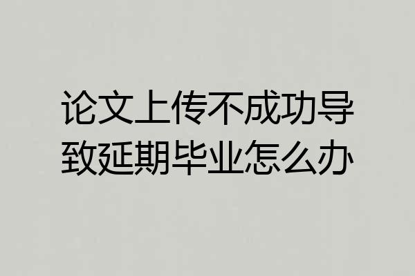 论文上传不成功导致延期毕业怎么办