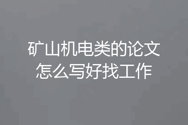 矿山机电类的论文怎么写好找工作