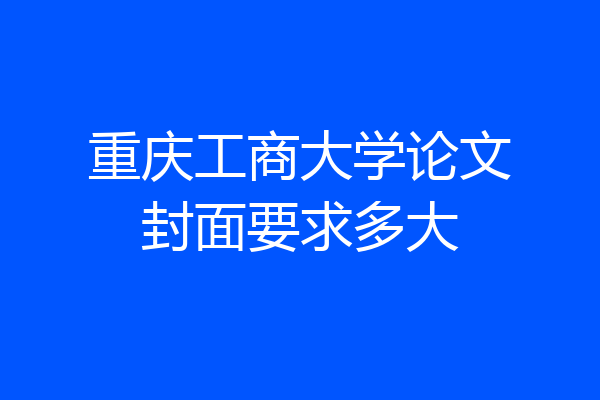重庆工商大学论文封面要求多大