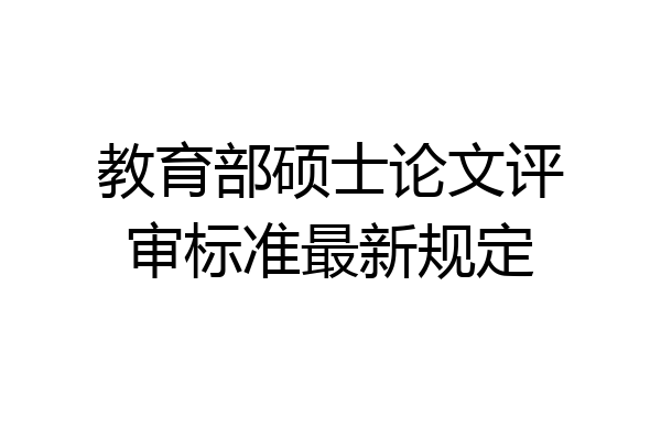 教育部硕士论文评审标准最新规定