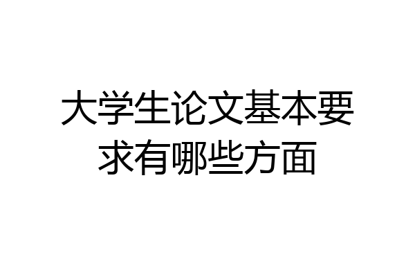 大学生论文基本要求有哪些方面