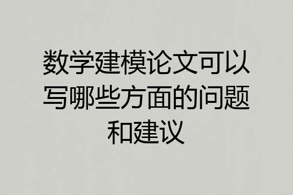 数学建模论文可以写哪些方面的问题和建议