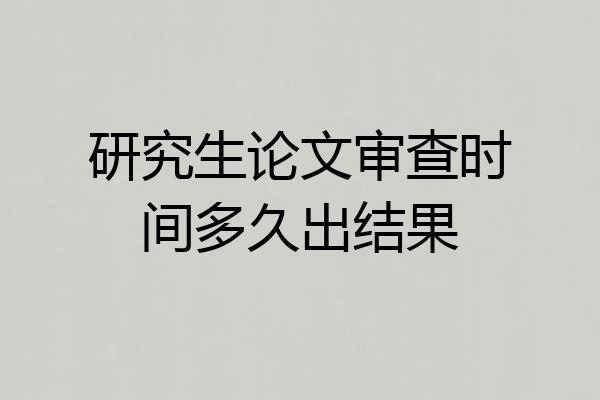 研究生论文审查时间多久出结果