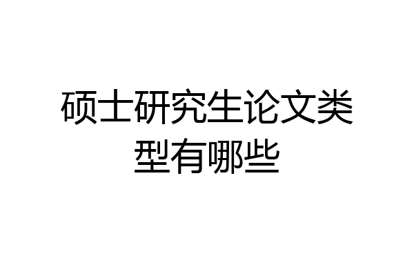 硕士研究生论文类型有哪些