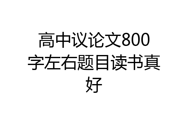 高中议论文800字左右题目读书真好
