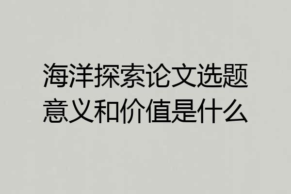 海洋探索论文选题意义和价值是什么