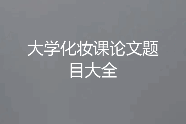 大学化妆课论文题目大全
