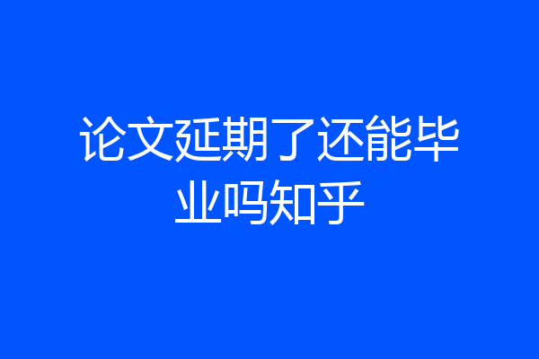 论文延期了还能毕业吗知乎