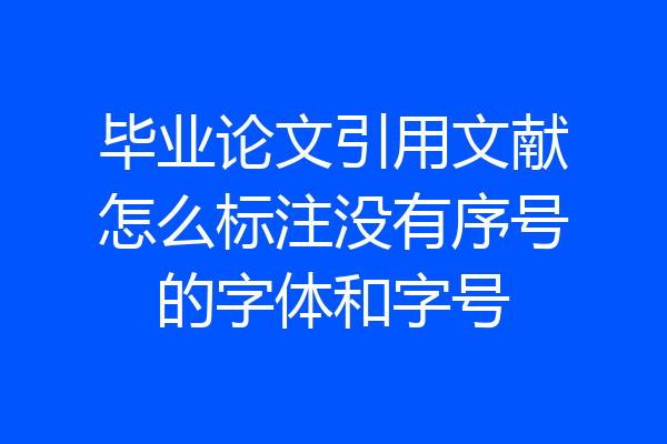 毕业论文引用文献怎么标注没有序号的字体和字号