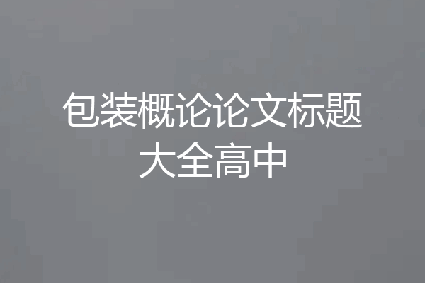 包装概论论文标题大全高中