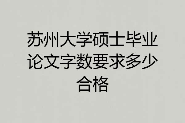 苏州大学硕士毕业论文字数要求多少合格