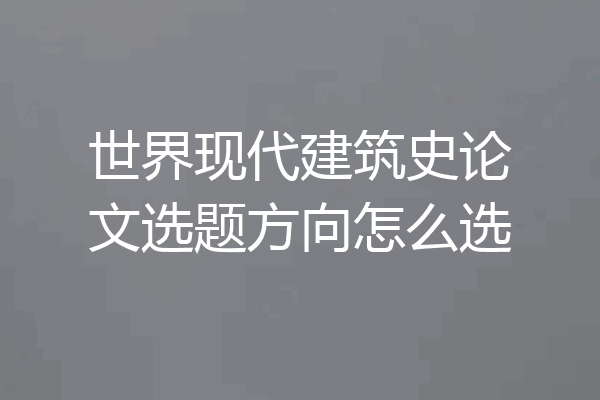 世界现代建筑史论文选题方向怎么选
