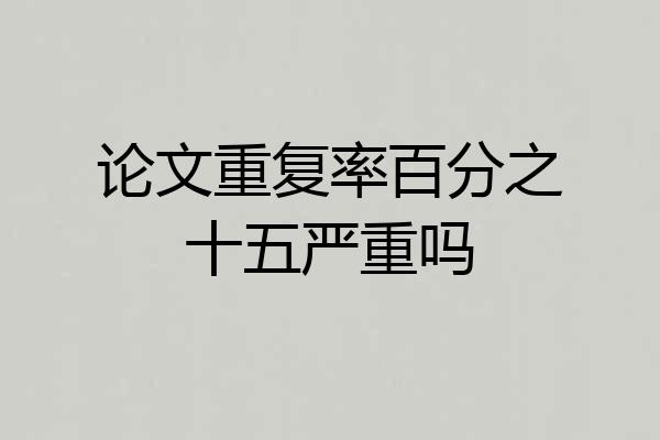 论文重复率百分之十五严重吗