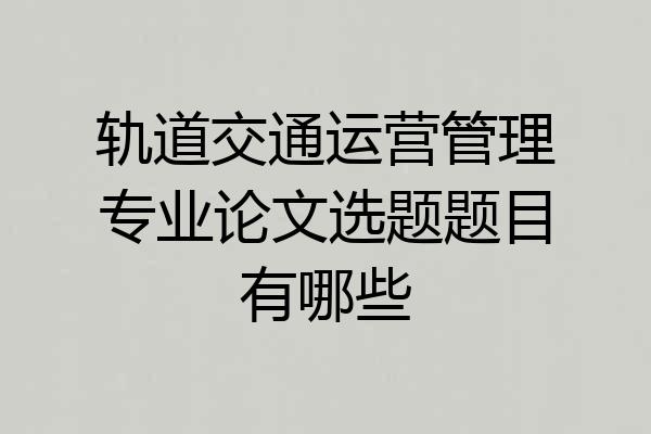 轨道交通运营管理专业论文选题题目有哪些