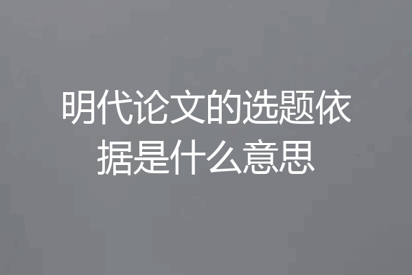 明代论文的选题依据是什么意思