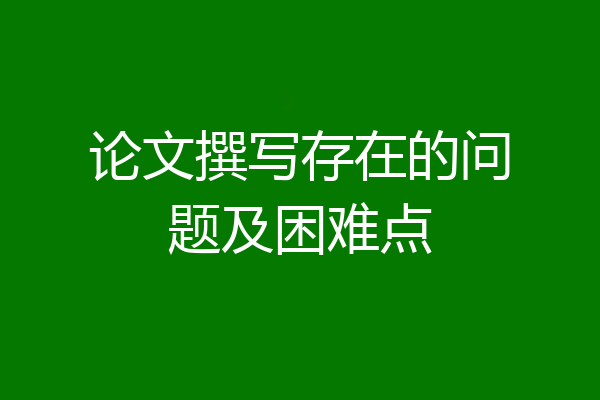 论文撰写存在的问题及困难点