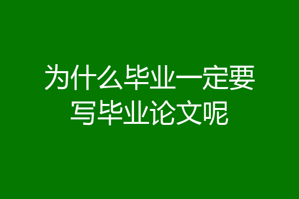 为什么毕业一定要写毕业论文呢