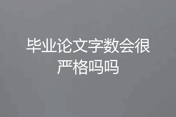 毕业论文字数会很严格吗吗