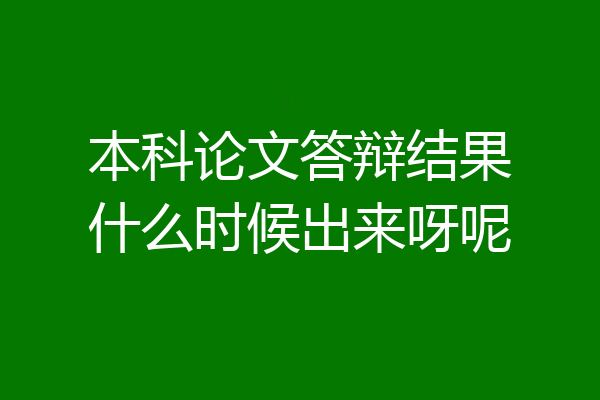 本科论文答辩结果什么时候出来呀呢