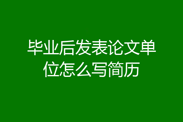 毕业后发表论文单位怎么写简历