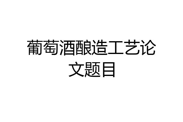 葡萄酒酿造工艺论文题目