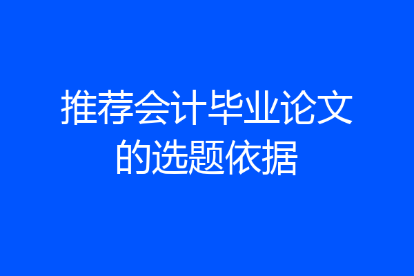 推荐会计毕业论文的选题依据