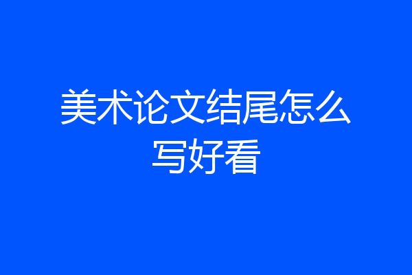 美术论文结尾怎么写好看