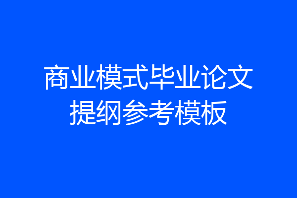 商业模式毕业论文提纲参考模板