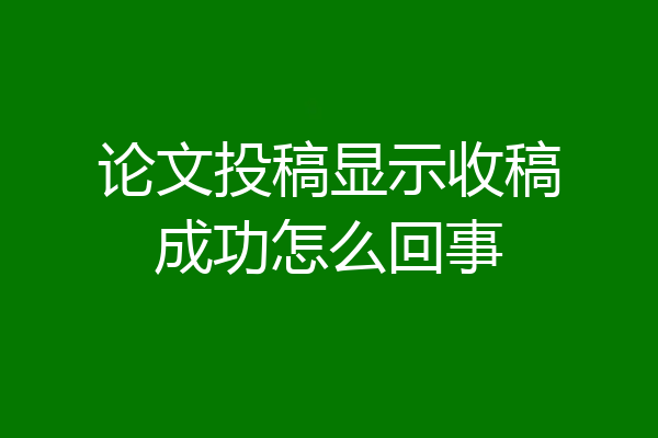论文投稿显示收稿成功怎么回事