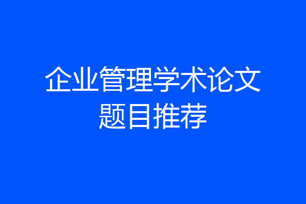 企业管理学术论文题目推荐