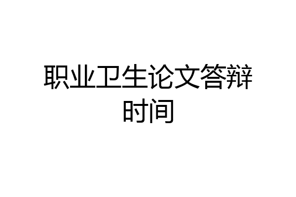 职业卫生论文答辩时间