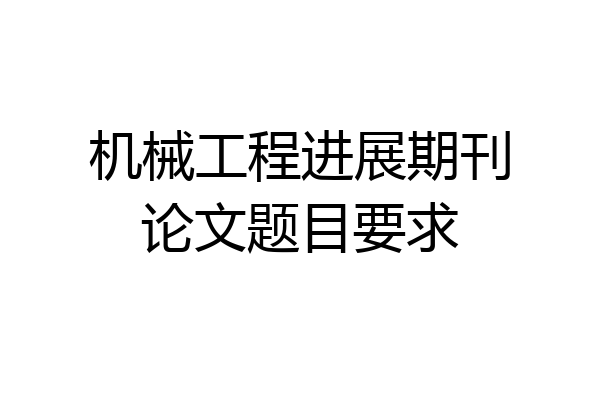 机械工程进展期刊论文题目要求