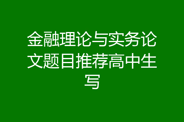 金融理论与实务论文题目推荐高中生写