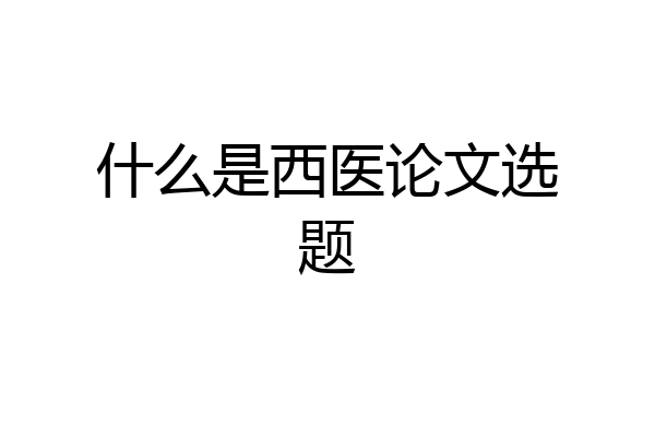 什么是西医论文选题