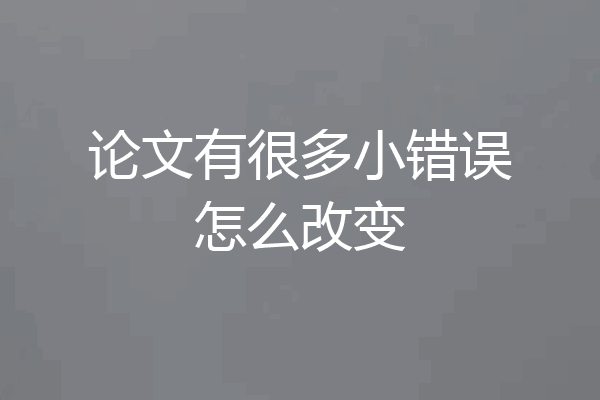 论文有很多小错误怎么改变