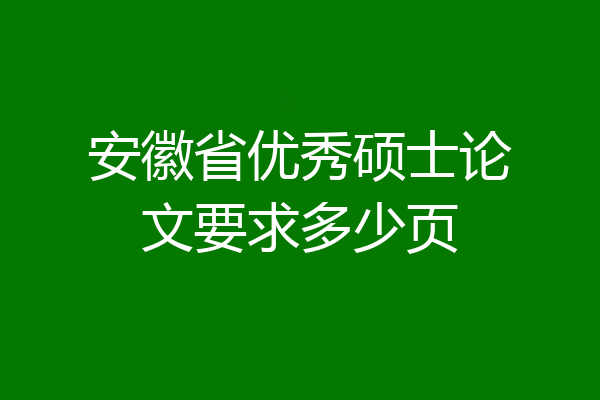 安徽省优秀硕士论文要求多少页