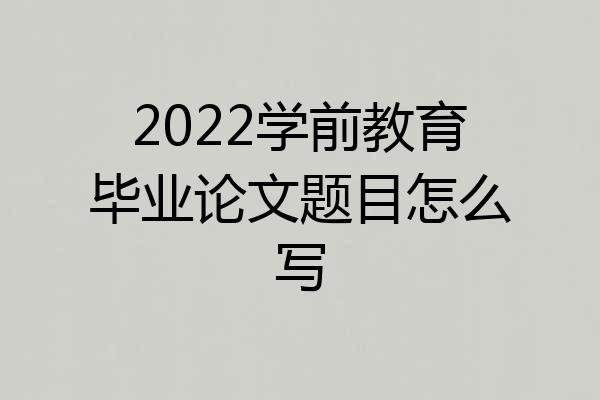 2022学前教育毕业论文题目怎么写