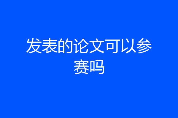 发表的论文可以参赛吗
