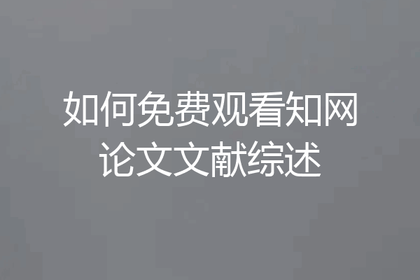 如何免费观看知网论文文献综述