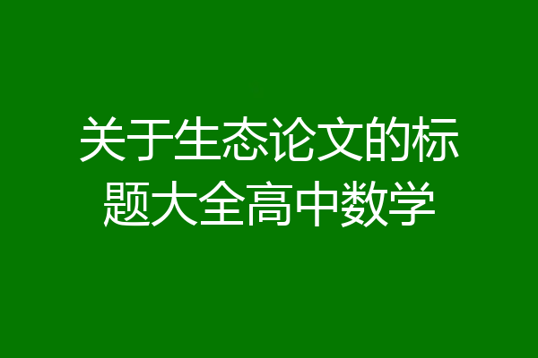 关于生态论文的标题大全高中数学