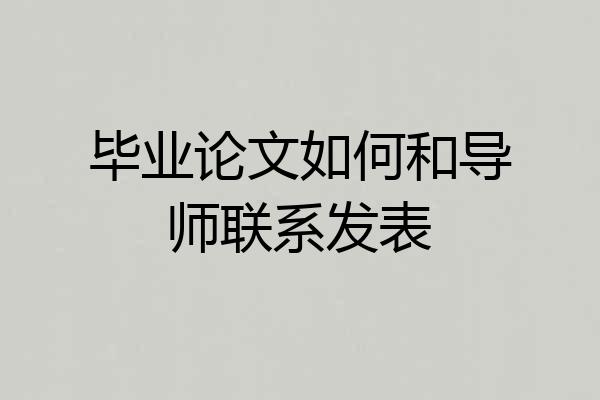 毕业论文如何和导师联系发表
