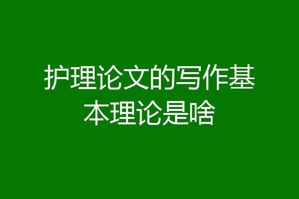 护理论文的写作基本理论是啥