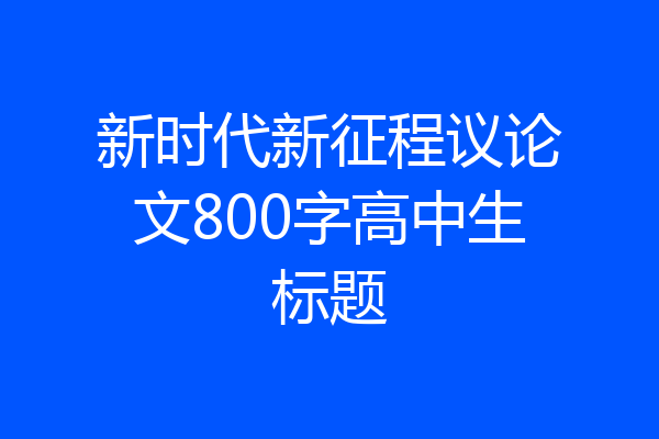 新时代新征程议论文800字高中生标题