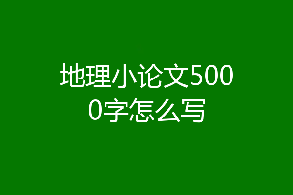 地理小论文5000字怎么写