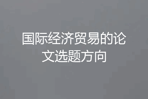 国际经济贸易的论文选题方向